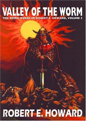 Valley of the Worm: The Weird Works Of Robert E. Howard